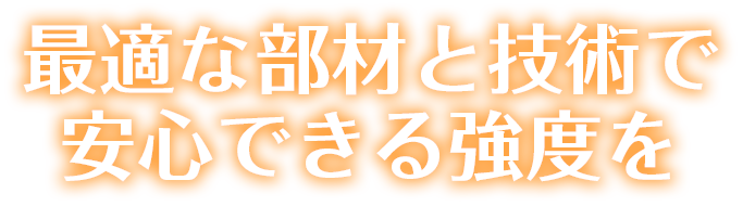 最適な部材と技術で安心できる強度を