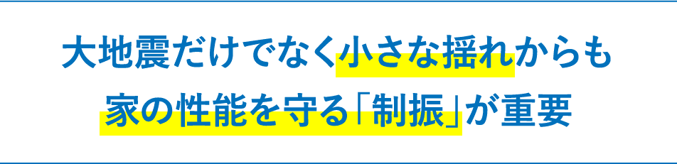 大地震だけでなく小さな揺れからも家の性能を守る「制振」が重要
