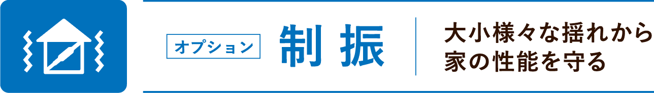 制振（オプション）：大小様々な揺れから家の性能を守る