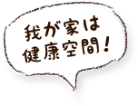 我が家は健康空間！