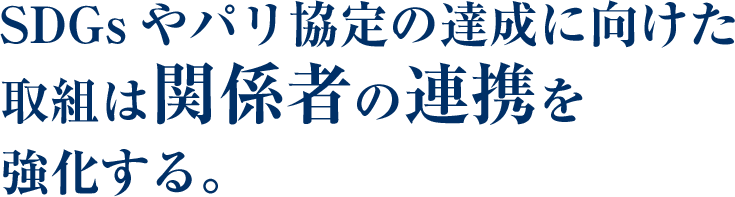 SDGsやパリ協定の達成に向けた取組は関係者の連携を強化する。