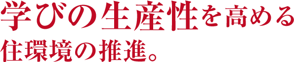 学びの生産性を高める住環境の推進。