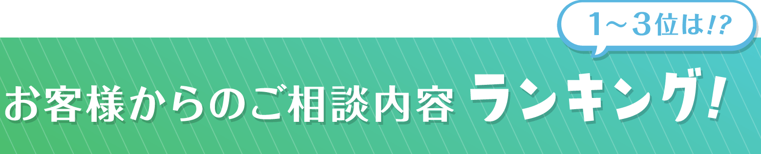 お客様からのご相談内容ランキング！