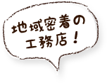 地域密着の工務店!